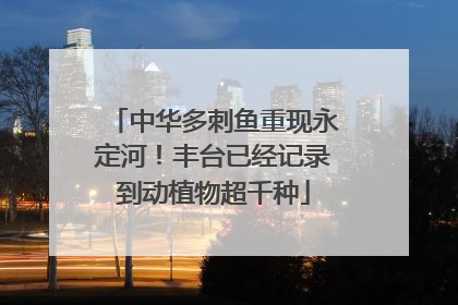 中华多刺鱼重现永定河！丰台已经记录到动植物超千种