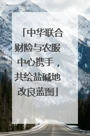 中华联合财险与农服中心携手，共绘盐碱地改良蓝图