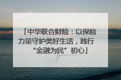中华联合财险：以保险力量守护美好生活，践行“金融为民”初心
