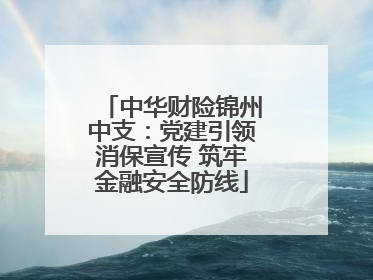 中华财险锦州中支：党建引领消保宣传 筑牢金融安全防线