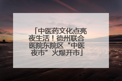 中医药文化点亮夜生活！德州联合医院东院区“中医夜市”火爆开市