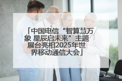 中国电信“智算慧万象 星辰启未来”主题展台亮相2025年世界移动通信大会