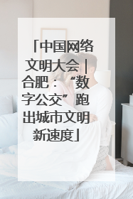 中国网络文明大会｜合肥：“数字公交”跑出城市文明新速度