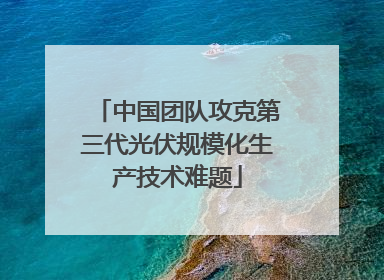 中国团队攻克第三代光伏规模化生产技术难题