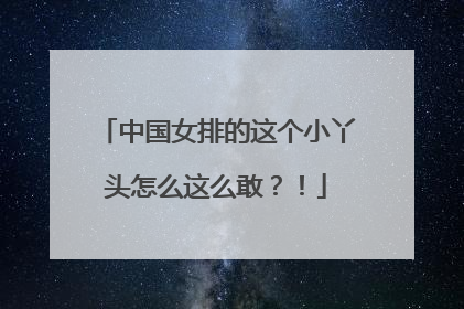 中国女排的这个小丫头怎么这么敢？！