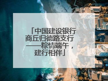 中国建设银行商丘归德路支行——粽情端午，建行相伴
