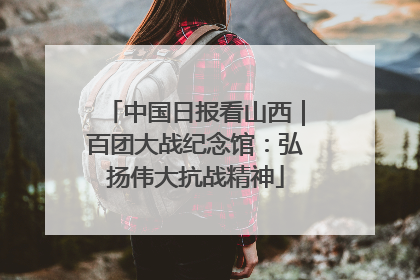 中国日报看山西｜百团大战纪念馆：弘扬伟大抗战精神