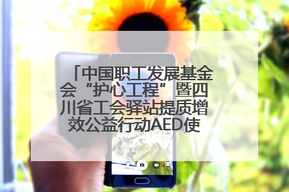 中国职工发展基金会“护心工程”暨四川省工会驿站提质增效公益行动AED使用培训在达州举行