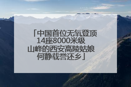 中国首位无氧登顶14座8000米级山峰的西安高陵姑娘何静载誉还乡