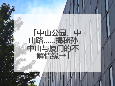 中山公园、中山路……揭秘孙中山与厦门的不解情缘→