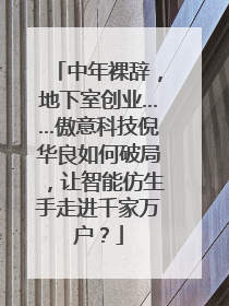 中年裸辞，地下室创业……傲意科技倪华良如何破局，让智能仿生手走进千家万户？