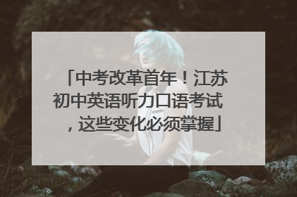 中考改革首年！江苏初中英语听力口语考试，这些变化必须掌握
