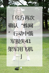 乌方再次确认“蛛网”行动中俄军损失41架军用飞机