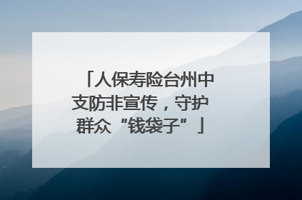 人保寿险台州中支防非宣传，守护群众“钱袋子”