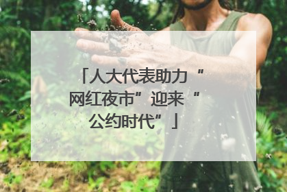 人大代表助力“网红夜市”迎来“公约时代”