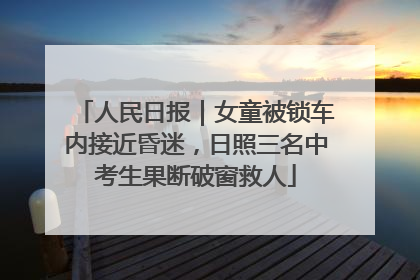 人民日报｜女童被锁车内接近昏迷，日照三名中考生果断破窗救人