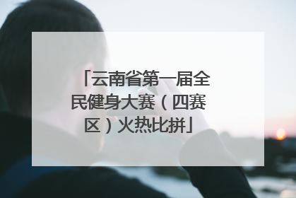 云南省第一届全民健身大赛（四赛区）火热比拼