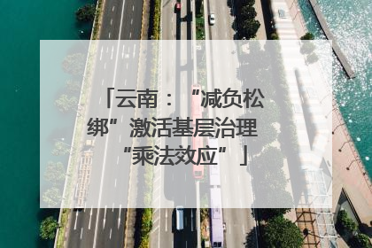 云南：“减负松绑”激活基层治理“乘法效应”