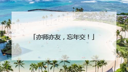 亦师亦友，忘年交！