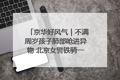 京华好风气｜不满周岁孩子肺部呛进异物 北京女警铁骑一路警灯护送