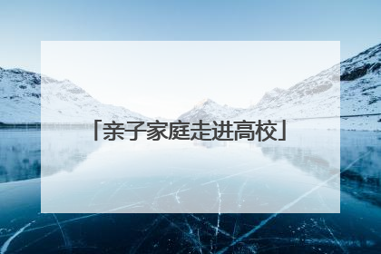 亲子家庭走进高校