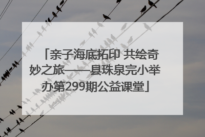 亲子海底拓印 共绘奇妙之旅——县珠泉完小举办第299期公益课堂