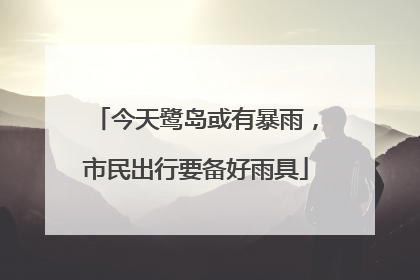 今天鹭岛或有暴雨，市民出行要备好雨具