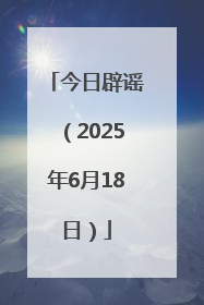 今日辟谣（2025年6月18日）