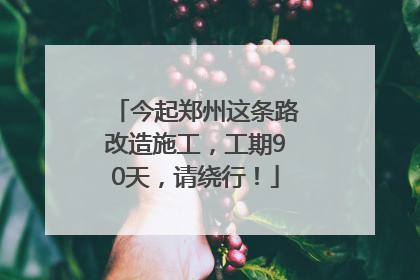 今起郑州这条路改造施工，工期90天，请绕行！