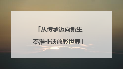 从传承迈向新生 秦淮非遗放彩世界