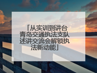 从实训到讲台 青岛交通执法支队述讲交流会解锁执法新动能
