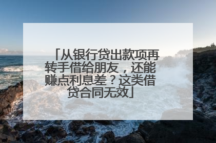 从银行贷出款项再转手借给朋友，还能赚点利息差？这类借贷合同无效