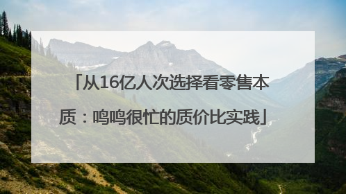 从16亿人次选择看零售本质：鸣鸣很忙的质价比实践