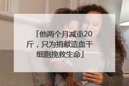 他两个月减重20斤，只为捐献造血干细胞挽救生命