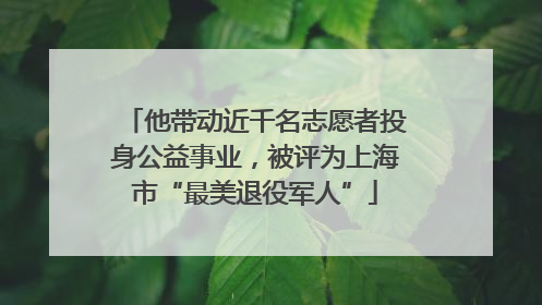 他带动近千名志愿者投身公益事业，被评为上海市“最美退役军人”