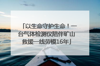 以生命守护生命！一台气体检测仪陪伴矿山救援一线劳模16年