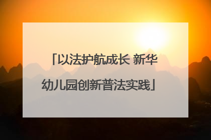 以法护航成长 新华幼儿园创新普法实践