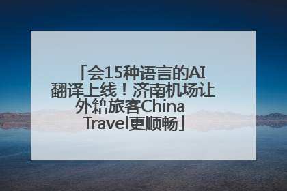 会15种语言的AI翻译上线！济南机场让外籍旅客China Travel更顺畅