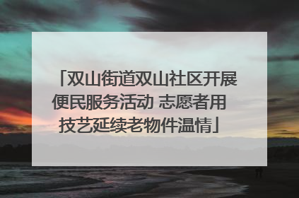 双山街道双山社区开展便民服务活动 志愿者用技艺延续老物件温情