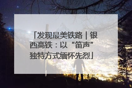 发现最美铁路｜银西高铁：以“笛声”独特方式缅怀先烈