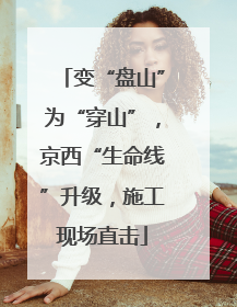 变“盘山”为“穿山”，京西“生命线”升级，施工现场直击