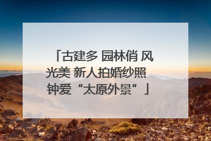 古建多 园林俏 风光美 新人拍婚纱照 钟爱“太原外景”