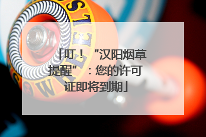 叮！“汉阳烟草提醒”：您的许可证即将到期