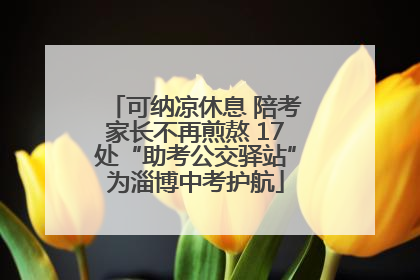 可纳凉休息 陪考家长不再煎熬 17处“助考公交驿站”为淄博中考护航