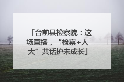 台前县检察院：这场直播，“检察+人大”共话护未成长
