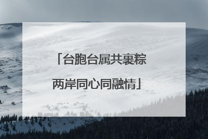 台胞台属共裹粽 两岸同心同融情