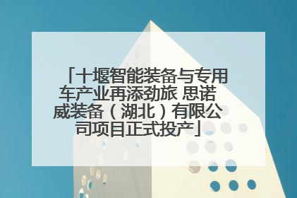 十堰智能装备与专用车产业再添劲旅 思诺威装备（湖北）有限公司项目正式投产