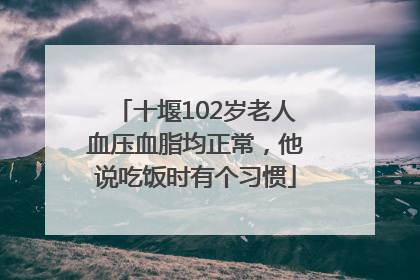 十堰102岁老人血压血脂均正常，他说吃饭时有个习惯