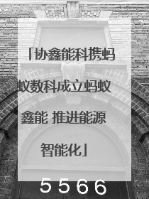 协鑫能科携蚂蚁数科成立蚂蚁鑫能 推进能源智能化