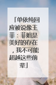 单依纯回应被说像王菲：菲姐是美好的存在，我不可能超越这些前辈